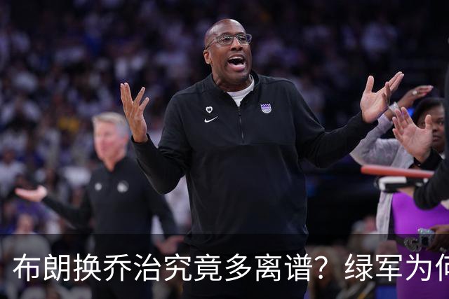 布朗换乔治究竟多离谱？绿军为何决意自毁前程