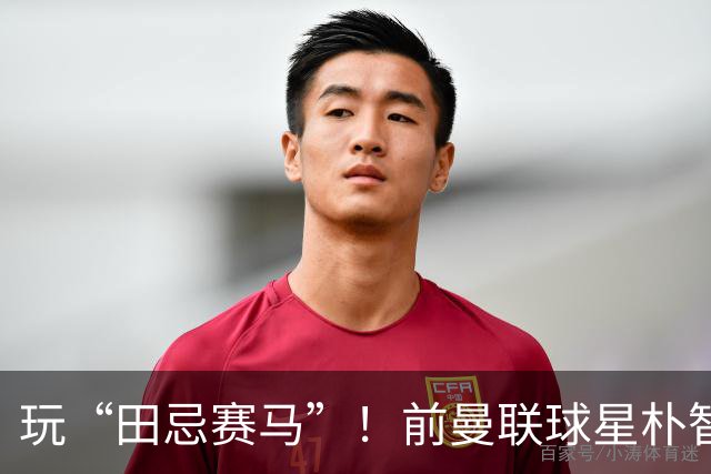 玩“田忌赛马”！前曼联球星朴智星批韩国主帅：真是为赢球而踢吗