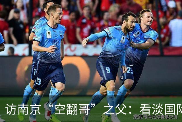 访南京“空翻哥”之父：看淡国际赛场走红流量 助力回归理性成长
