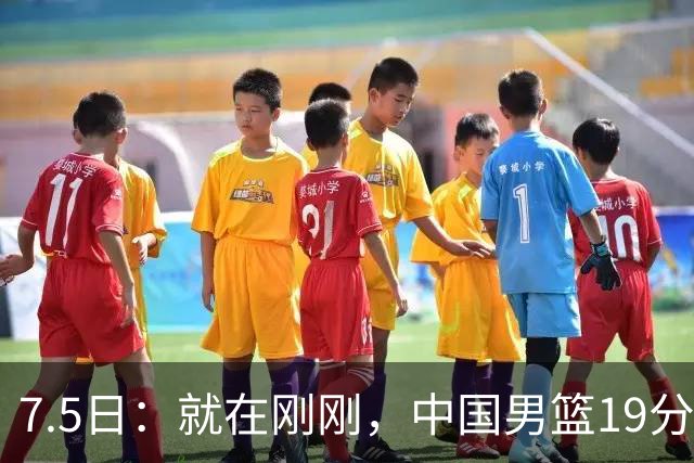 7.5日：就在刚刚，中国男篮19分惨败的原因找到了！不怪杨瀚森，真正的罪魁祸首是他
